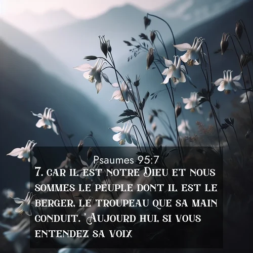Segond21 Psaumes  ; image nature: image avec le verset biblique :car il est notre Dieu et nous sommes le peuple dont il est le berger, le troupeau que sa main conduit. *Aujourd&#039;hui, si vous entendez sa voix, ;  ; 95:7
