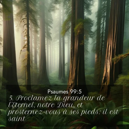 Segond21 Psaumes  ; image nature: image avec le verset biblique :Proclamez la grandeur de l&#039;Eternel, notre Dieu, et prosternez-vous à ses pieds: il est saint! ;  ; 99:5