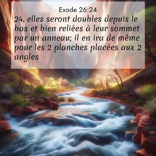 Segond21 Exode  ; image nature: image avec le verset biblique :elles seront doubles depuis le bas et bien reliées à leur sommet par un anneau; il en ira de même pour les 2 planches placées aux 2 angles. ;  ; 26:24