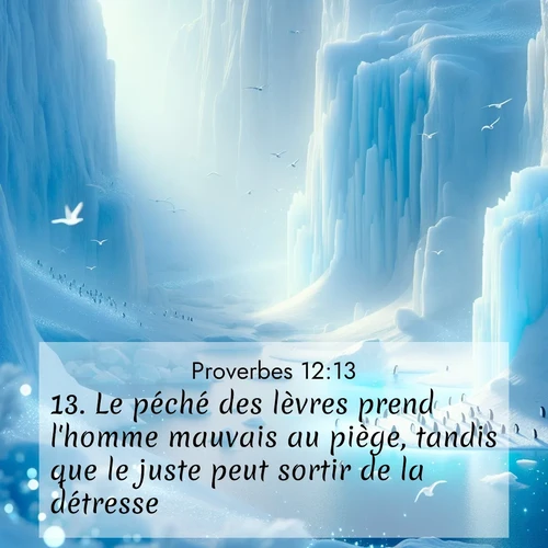 Segond21 Proverbes  ; image nature: image avec le verset biblique :Le péché des lèvres prend l&#039;homme mauvais au piège, tandis que le juste peut sortir de la détresse. ;  ; 12:13