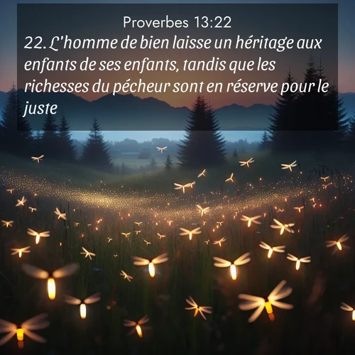 Segond21 Proverbes  ; image nature: image avec le verset biblique :L&#039;homme de bien laisse un héritage aux enfants de ses enfants, tandis que les richesses du pécheur sont en réserve pour le juste. ;  ; 13:22