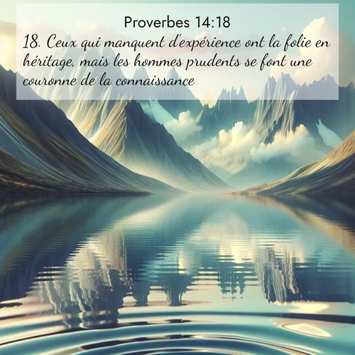 Segond21 Proverbes  ; image nature: image avec le verset biblique :Ceux qui manquent d&#039;expérience ont la folie en héritage, mais les hommes prudents se font une couronne de la connaissance. ;  ; 14:18