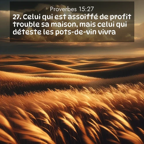 Segond21 Proverbes  ; image nature: image avec le verset biblique :Celui qui est assoiffé de profit trouble sa maison, mais celui qui déteste les pots-de-vin vivra. ;  ; 15:27