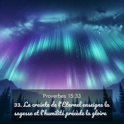 Segond21 Proverbes  ; image nature: image avec le verset biblique :La crainte de l&#039;Eternel enseigne la sagesse et l&#039;humilité précède la gloire. ;  ; 15:33