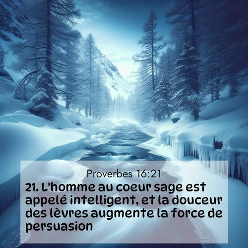 Segond21 Proverbes  ; image nature: image avec le verset biblique :L&#039;homme au coeur sage est appelé intelligent, et la douceur des lèvres augmente la force de persuasion. ;  ; 16:21