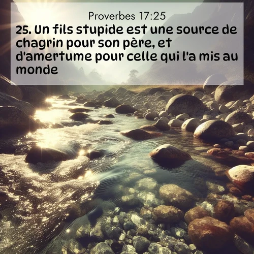 Segond21 Proverbes  ; image nature: image avec le verset biblique :Un fils stupide est une source de chagrin pour son père, et d&#039;amertume pour celle qui l&#039;a mis au monde. ;  ; 17:25