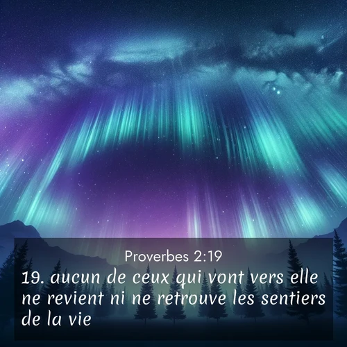 Segond21 Proverbes  ; image nature: image avec le verset biblique :aucun de ceux qui vont vers elle ne revient ni ne retrouve les sentiers de la vie. ;  ; 2:19