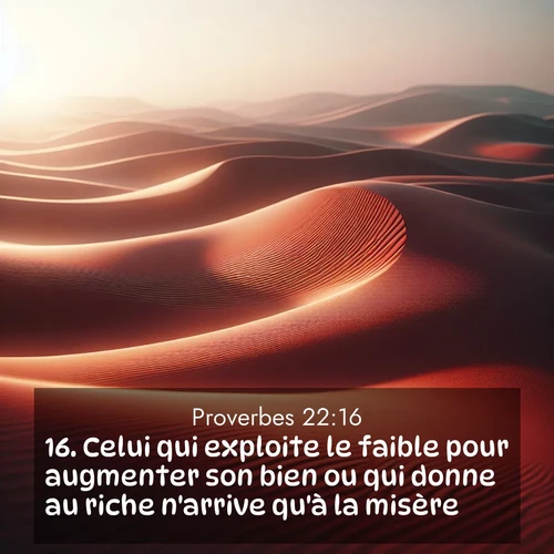 Segond21 Proverbes  ; image nature: image avec le verset biblique :Celui qui exploite le faible pour augmenter son bien ou qui donne au riche n&#039;arrive qu&#039;à la misère. ;  ; 22:16