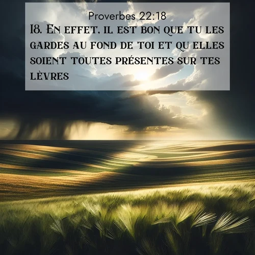Segond21 Proverbes  ; image nature: image avec le verset biblique :En effet, il est bon que tu les gardes au fond de toi et qu&#039;elles soient toutes présentes sur tes lèvres. ;  ; 22:18