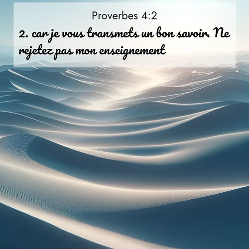 Segond21 Proverbes  ; image nature: image avec le verset biblique :car je vous transmets un bon savoir. Ne rejetez pas mon enseignement! ;  ; 4:2