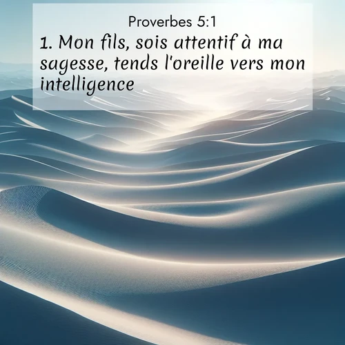 Segond21 Proverbes  ; image nature: image avec le verset biblique :Mon fils, sois attentif à ma sagesse, tends l&#039;oreille vers mon intelligence, ;  ; 5:1