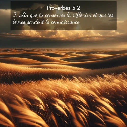 Segond21 Proverbes  ; image nature: image avec le verset biblique :afin que tu conserves la réflexion et que tes lèvres gardent la connaissance. ;  ; 5:2