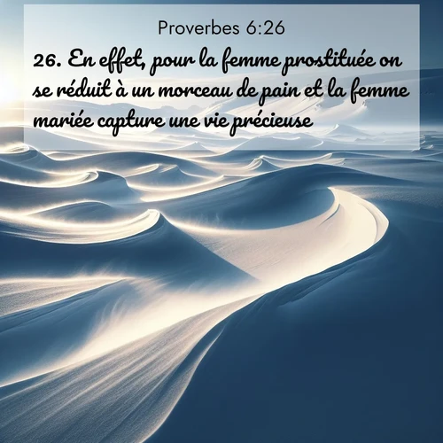 Segond21 Proverbes  ; image nature: image avec le verset biblique :En effet, pour la femme prostituée on se réduit à un morceau de pain et la femme mariée capture une vie précieuse. ;  ; 6:26