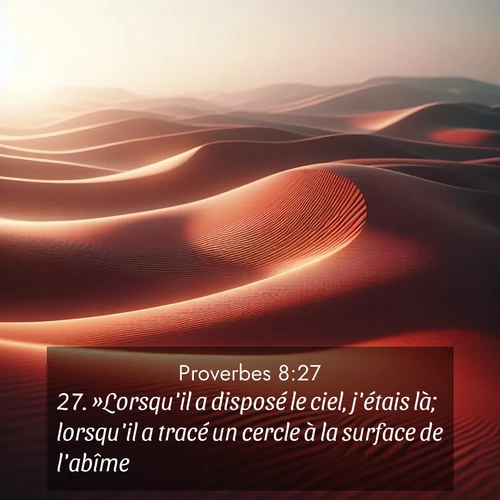 Segond21 Proverbes  ; image nature: image avec le verset biblique :»Lorsqu&#039;il a disposé le ciel, j&#039;étais là; lorsqu&#039;il a tracé un cercle à la surface de l&#039;abîme, ;  ; 8:27