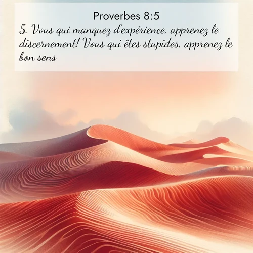 Segond21 Proverbes  ; image nature: image avec le verset biblique :Vous qui manquez d&#039;expérience, apprenez le discernement! Vous qui êtes stupides, apprenez le bon sens! ;  ; 8:5