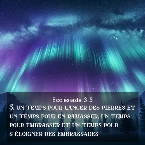 Segond21 Ecclésiaste  ; image nature: image avec le verset biblique :un temps pour lancer des pierres et un temps pour en ramasser, un temps pour embrasser et un temps pour s&#039;éloigner des embrassades, ;  ; 3:5