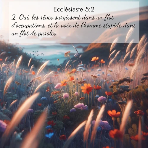 Segond21 Ecclésiaste  ; image nature: image avec le verset biblique :Oui, les rêves surgissent dans un flot d&#039;occupations, et la voix de l&#039;homme stupide dans un flot de paroles. ;  ; 5:2