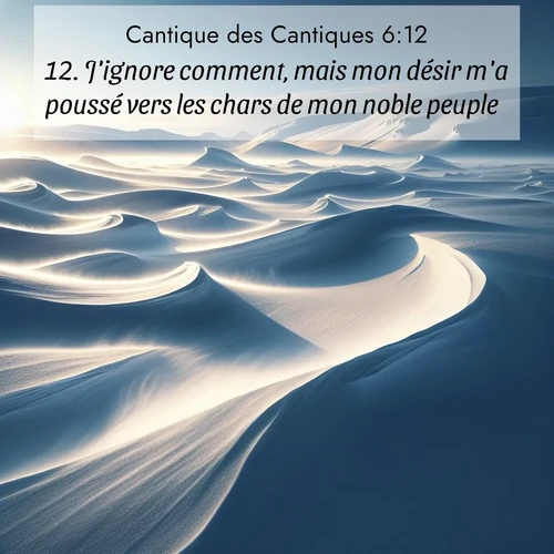 Segond21 Cantique des Cantiques  ; image nature: image avec le verset biblique :J&#039;ignore comment, mais mon désir m&#039;a poussé vers les chars de mon noble peuple. ;  ; 6:12
