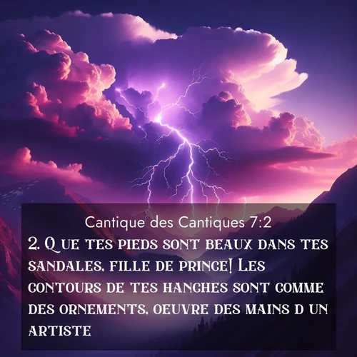 Segond21 Cantique des Cantiques  ; image nature: image avec le verset biblique :Que tes pieds sont beaux dans tes sandales, fille de prince! Les contours de tes hanches sont comme des ornements, oeuvre des mains d&#039;un artiste. ;  ; 7:2