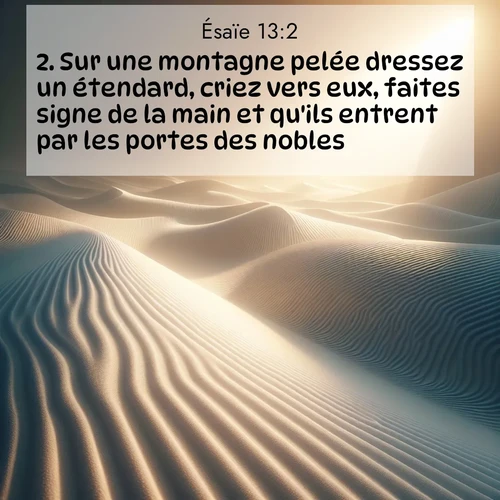 Segond21 Ésaïe  ; image nature: image avec le verset biblique :Sur une montagne pelée dressez un étendard, criez vers eux, faites signe de la main et qu&#039;ils entrent par les portes des nobles! ;  ; 13:2