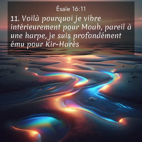 Segond21 Ésaïe  ; image nature: image avec le verset biblique :Voilà pourquoi je vibre intérieurement pour Moab, pareil à une harpe, je suis profondément ému pour Kir-Harès. ;  ; 16:11