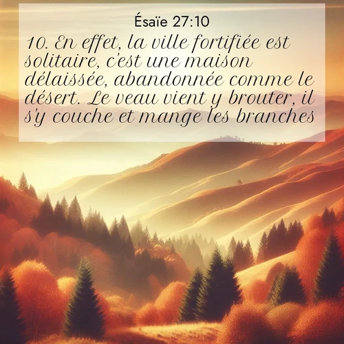 Segond21 Ésaïe  ; image nature: image avec le verset biblique :En effet, la ville fortifiée est solitaire, c&#039;est une maison délaissée, abandonnée comme le désert. Le veau vient y brouter, il s&#039;y couche et mange les branches. ;  ; 27:10