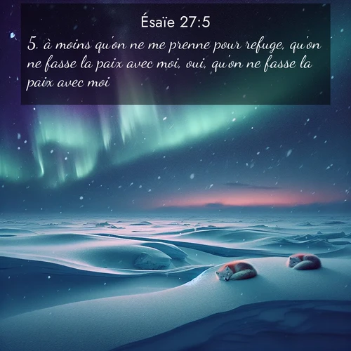 Segond21 Ésaïe  ; image nature: image avec le verset biblique :à moins qu&#039;on ne me prenne pour refuge, qu&#039;on ne fasse la paix avec moi, oui, qu&#039;on ne fasse la paix avec moi. ;  ; 27:5