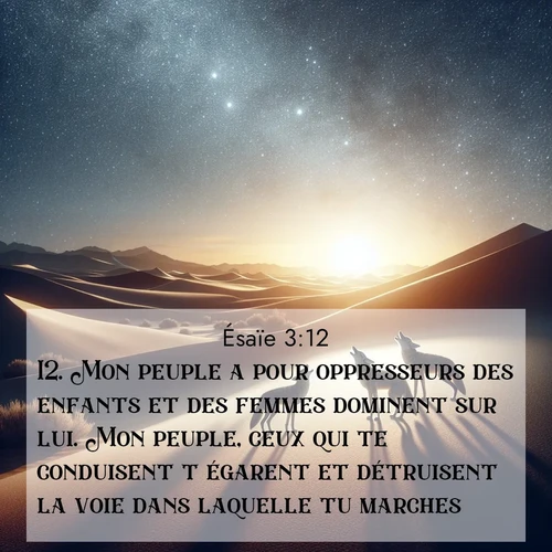 Segond21 Ésaïe  ; image nature: image avec le verset biblique :Mon peuple a pour oppresseurs des enfants et des femmes dominent sur lui. Mon peuple, ceux qui te conduisent t&#039;égarent et détruisent la voie dans laquelle tu marches. ;  ; 3:12