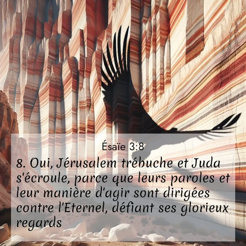 Segond21 Ésaïe  ; image nature: image avec le verset biblique :Oui, Jérusalem trébuche et Juda s&#039;écroule, parce que leurs paroles et leur manière d&#039;agir sont dirigées contre l&#039;Eternel, défiant ses glorieux regards. ;  ; 3:8