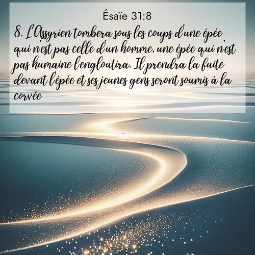 citation biblique : 8. L&#039;Assyrien tombera sous les coups d&#039;une épée qui n&#039;est pas celle d&#039;un homme, une épée qui n&#039;est pas humaine l&#039;engloutira. Il prendra la fuite devant l&#039;épée et ses jeunes gens seront soumis à la corvée.
 sur fond image nature