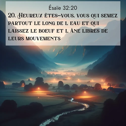 Segond21 Ésaïe  ; image nature: image avec le verset biblique :Heureux êtes-vous, vous qui semez partout le long de l&#039;eau et qui laissez le boeuf et l&#039;âne libres de leurs mouvements! ;  ; 32:20