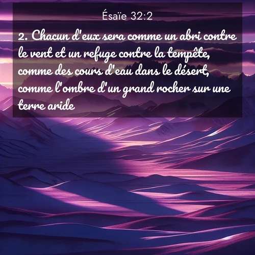 Segond21 Ésaïe  ; image nature: image avec le verset biblique :Chacun d&#039;eux sera comme un abri contre le vent et un refuge contre la tempête, comme des cours d&#039;eau dans le désert, comme l&#039;ombre d&#039;un grand rocher sur une terre aride. ;  ; 32:2