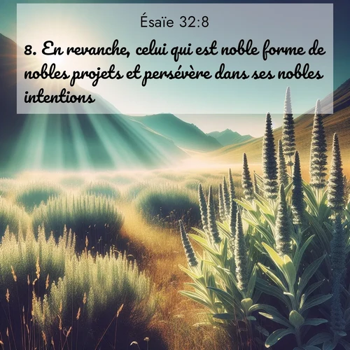 Segond21 Ésaïe  ; image nature: image avec le verset biblique :En revanche, celui qui est noble forme de nobles projets et persévère dans ses nobles intentions. ;  ; 32:8