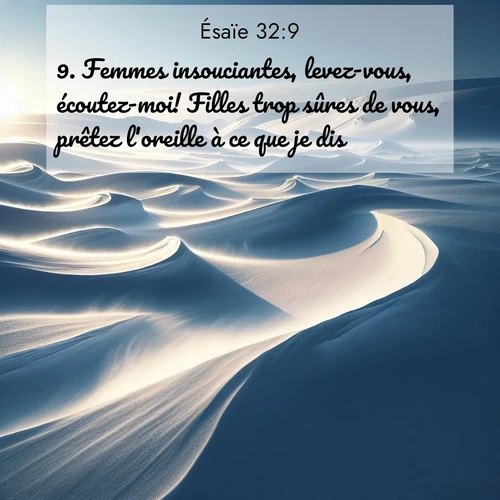 Segond21 Ésaïe  ; image nature: image avec le verset biblique :Femmes insouciantes, levez-vous, écoutez-moi! Filles trop sûres de vous, prêtez l&#039;oreille à ce que je dis! ;  ; 32:9