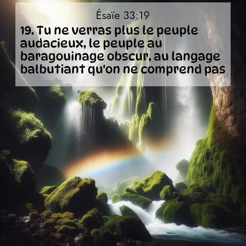 citation biblique : 19. Tu ne verras plus le peuple audacieux, le peuple au baragouinage obscur, au langage balbutiant qu&#039;on ne comprend pas.
 sur fond image nature