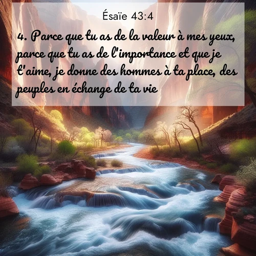 citation biblique : 4. Parce que tu as de la valeur à mes yeux, parce que tu as de l&#039;importance et que je t&#039;aime, je donne des hommes à ta place, des peuples en échange de ta vie.
 sur fond image nature