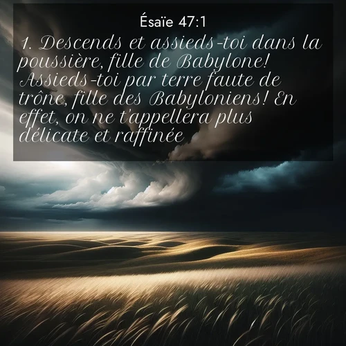 citation biblique : 1. Descends et assieds-toi dans la poussière, fille de Babylone! Assieds-toi par terre faute de trône, fille des Babyloniens! En effet, on ne t&#039;appellera plus délicate et raffinée.
 sur fond image nature