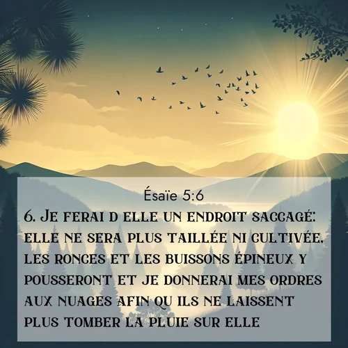 Segond21 Ésaïe  ; image nature: image avec le verset biblique :Je ferai d&#039;elle un endroit saccagé: elle ne sera plus taillée ni cultivée, les ronces et les buissons épineux y pousseront et je donnerai mes ordres aux nuages afin qu&#039;ils ne laissent plus tomber la pluie sur elle. ;  ; 5:6