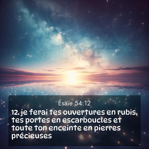 Segond21 Ésaïe  ; image nature: image avec le verset biblique :je ferai tes ouvertures en rubis, tes portes en escarboucles et toute ton enceinte en pierres précieuses. ;  ; 54:12