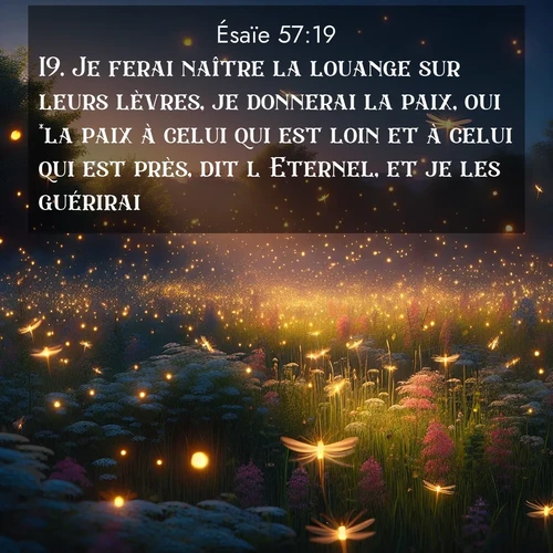 citation biblique : 19. Je ferai naître la louange sur leurs lèvres, je donnerai la paix, oui *la paix à celui qui est loin et à celui qui est près, dit l&#039;Eternel, et je les guérirai.
 sur fond image nature