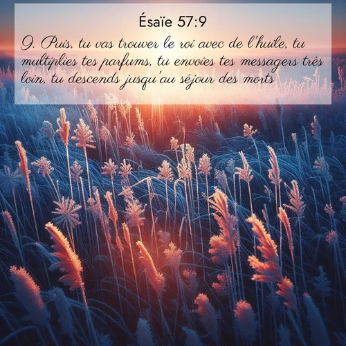 citation biblique : 9. Puis, tu vas trouver le roi avec de l&#039;huile, tu multiplies tes parfums, tu envoies tes messagers très loin, tu descends jusqu&#039;au séjour des morts.
 sur fond image nature