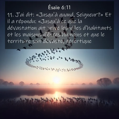 Segond21 Ésaïe  ; image nature: image avec le verset biblique :J&#039;ai dit: «Jusqu&#039;à quand, Seigneur?» Et il a répondu: «Jusqu&#039;à ce que la dévastation ait privé les villes d&#039;habitants et les maisons d&#039;êtres humains et que le territoire soit dévasté, désertique, ;  ; 6:11