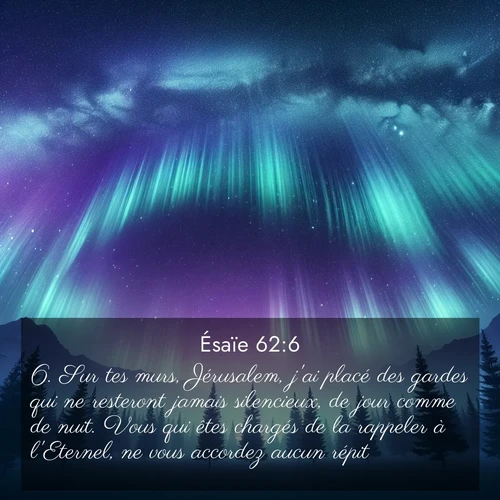 Segond21 Ésaïe  ; image nature: image avec le verset biblique :Sur tes murs, Jérusalem, j&#039;ai placé des gardes qui ne resteront jamais silencieux, de jour comme de nuit. Vous qui êtes chargés de la rappeler à l&#039;Eternel, ne vous accordez aucun répit! ;  ; 62:6