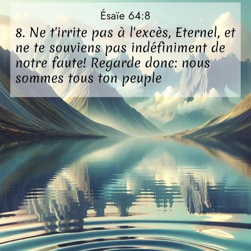Segond21 Ésaïe  ; image nature: image avec le verset biblique :Ne t&#039;irrite pas à l&#039;excès, Eternel, et ne te souviens pas indéfiniment de notre faute! Regarde donc: nous sommes tous ton peuple. ;  ; 64:8