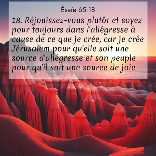 citation biblique : 18. Réjouissez-vous plutôt et soyez pour toujours dans l&#039;allégresse à cause de ce que je crée, car je crée Jérusalem pour qu&#039;elle soit une source d&#039;allégresse et son peuple pour qu&#039;il soit une source de joie.
 sur fond image nature