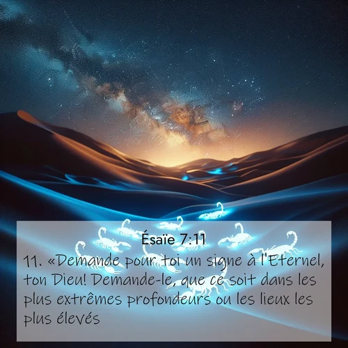 Segond21 Ésaïe  ; image nature: image avec le verset biblique :«Demande pour toi un signe à l&#039;Eternel, ton Dieu! Demande-le, que ce soit dans les plus extrêmes profondeurs ou les lieux les plus élevés.» ;  ; 7:11
