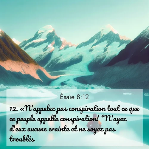 Segond21 Ésaïe  ; image nature: image avec le verset biblique :«N&#039;appelez pas conspiration tout ce que ce peuple appelle conspiration! *N&#039;ayez d&#039;eux aucune crainte et ne soyez pas troublés! ;  ; 8:12
