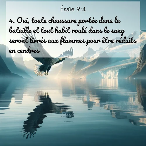 Segond21 Ésaïe  ; image nature: image avec le verset biblique :Oui, toute chaussure portée dans la bataille et tout habit roulé dans le sang seront livrés aux flammes pour être réduits en cendres. ;  ; 9:4