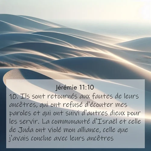 citation biblique : 10. Ils sont retournés aux fautes de leurs ancêtres, qui ont refusé d&#039;écouter mes paroles et qui ont suivi d&#039;autres dieux pour les servir. La communauté d&#039;Israël et celle de Juda ont violé mon alliance, celle que j&#039;avais conclue avec leurs ancêtres.
 sur fond image nature