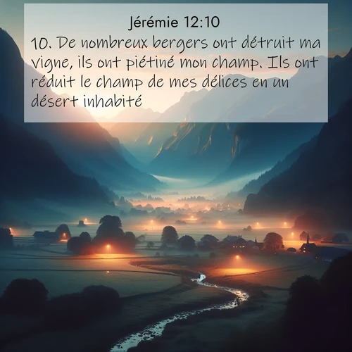 Segond21 Jérémie  ; image nature: image avec le verset biblique :De nombreux bergers ont détruit ma vigne, ils ont piétiné mon champ. Ils ont réduit le champ de mes délices en un désert inhabité. ;  ; 12:10